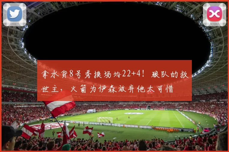 拿水货8号秀换场均22+4！狼队的救世主，火箭为伊森放弃他太可惜