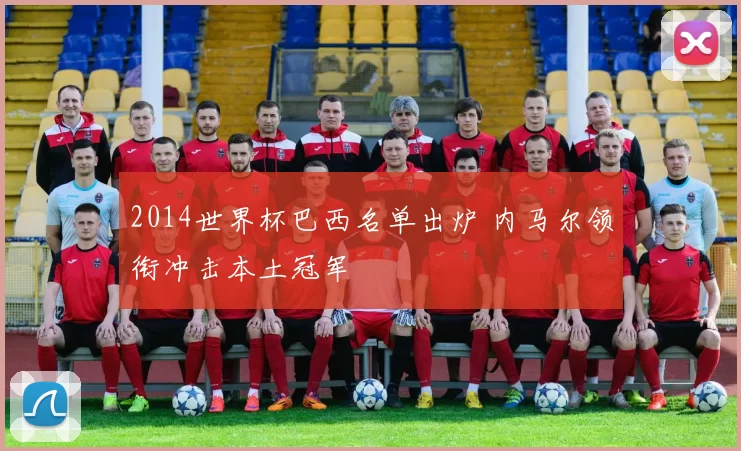 2014世界杯巴西名单出炉 内马尔领衔冲击本土冠军