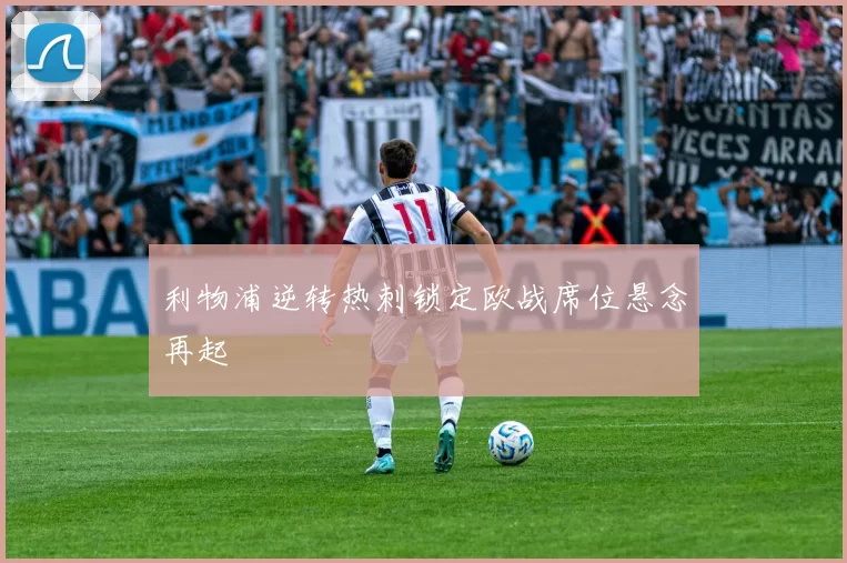 利物浦逆转热刺锁定欧战席位悬念再起