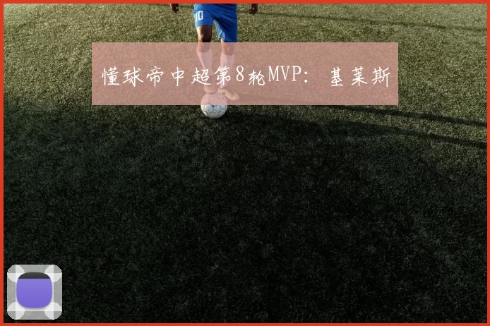 懂球帝中超第8轮MVP：基莱斯