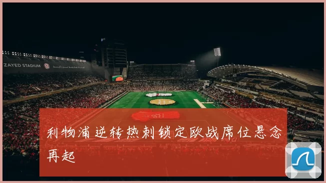 利物浦逆转热刺锁定欧战席位悬念再起