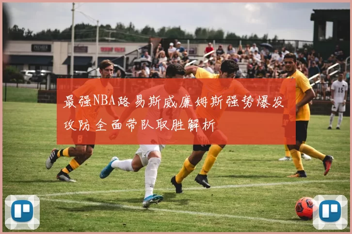 最强NBA路易斯威廉姆斯强势爆发 攻防全面带队取胜解析