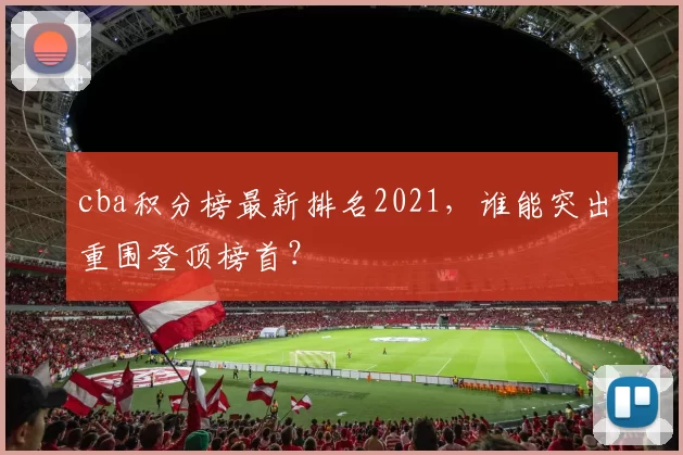 cba积分榜最新排名2021，谁能突出重围登顶榜首？