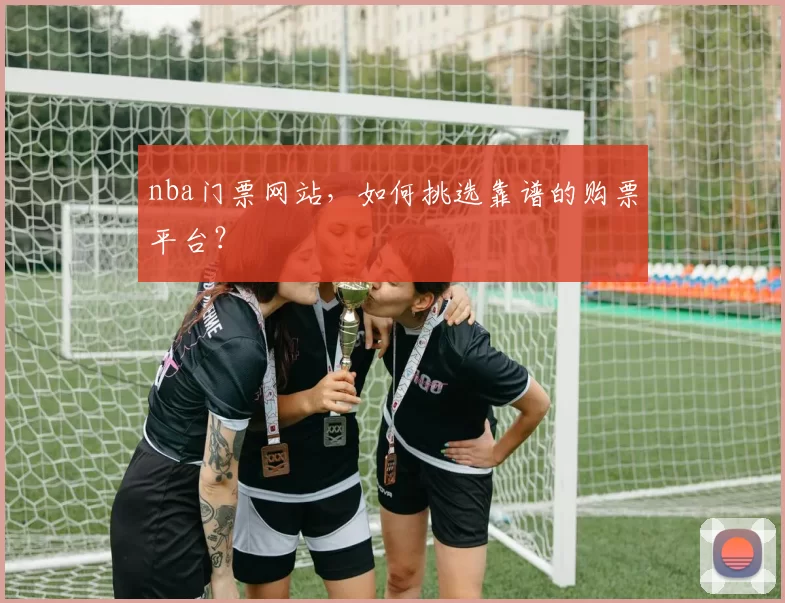 nba门票网站,如何挑选靠谱的购票平台?