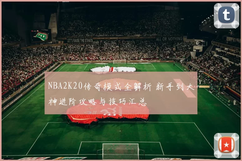 NBA2K20传奇模式全解析 新手到大神进阶攻略与技巧汇总