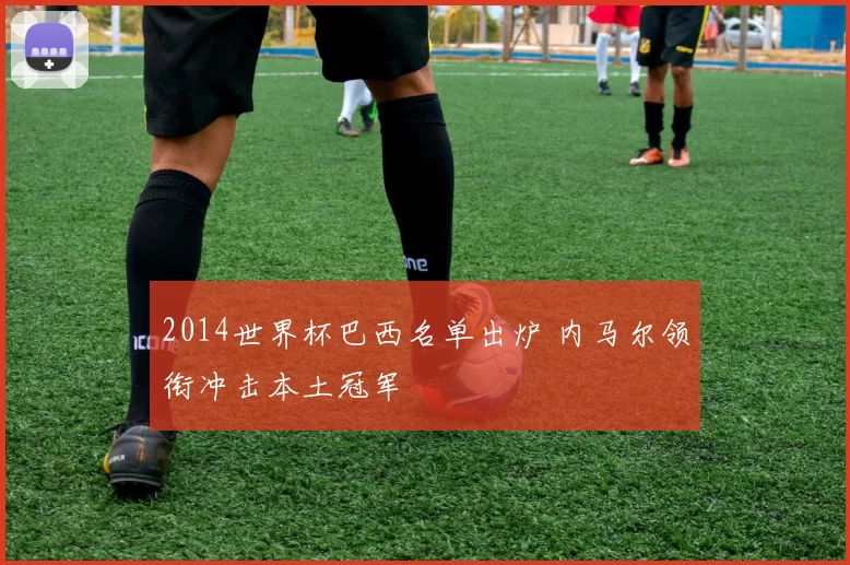 2014世界杯巴西名单出炉 内马尔领衔冲击本土冠军