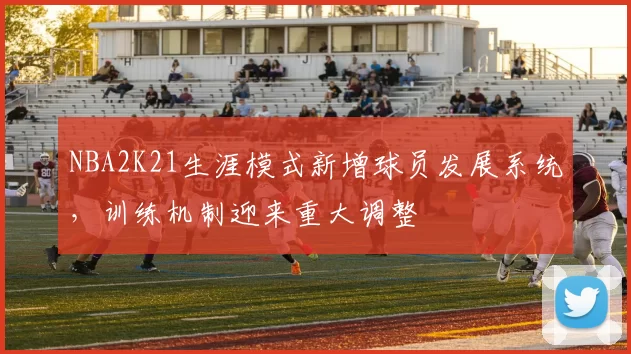 NBA2K21生涯模式新增球员发展系统,训练机制迎来重大调整