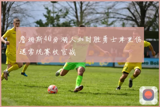 詹姆斯40分湖人加时胜勇士库里伤退常规赛收官战