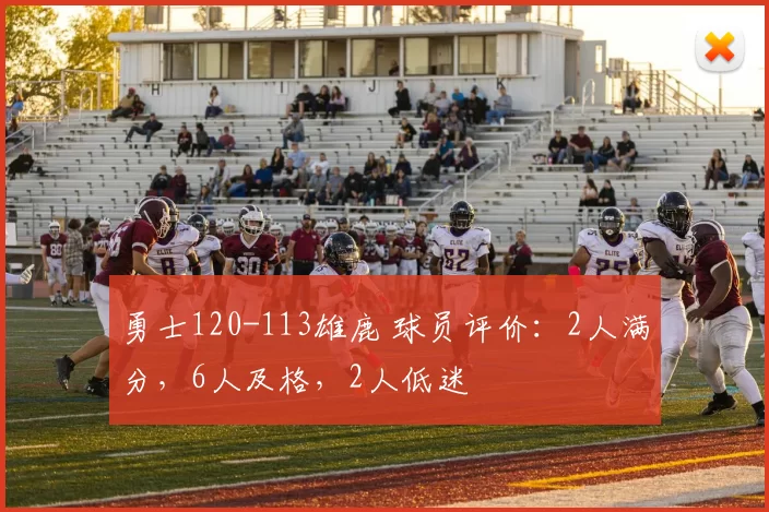 勇士120-113雄鹿 球员评价：2人满分，6人及格，2人低迷