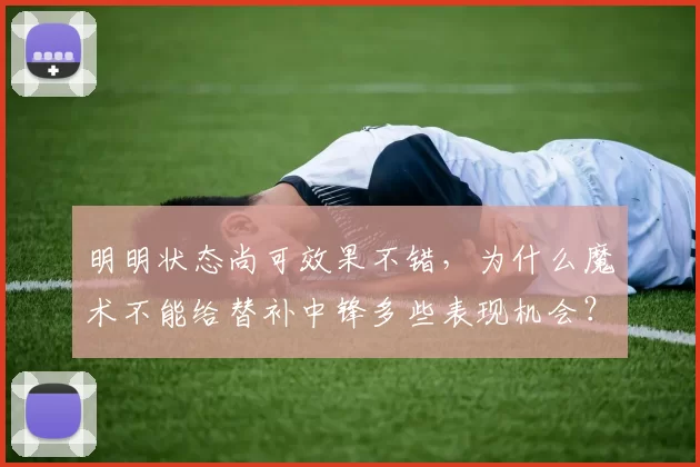 明明状态尚可效果不错，为什么魔术不能给替补中锋多些表现机会？