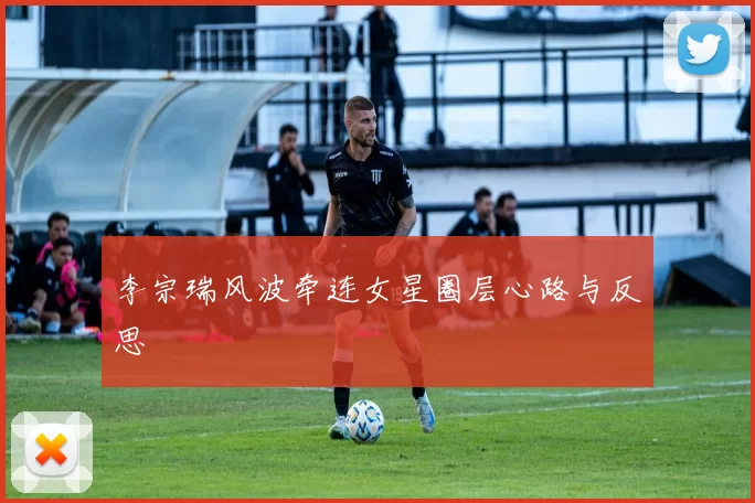 李宗瑞风波牵连女星圈层心路与反思