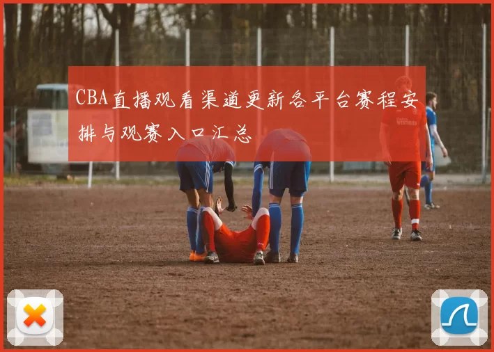 CBA直播观看渠道更新各平台赛程安排与观赛入口汇总