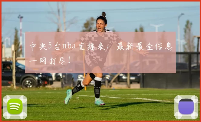 中央5台nba直播表，最新最全信息一网打尽！