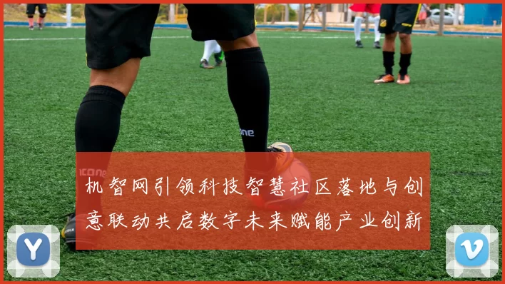 机智网引领科技智慧社区落地与创意联动共启数字未来赋能产业创新路径