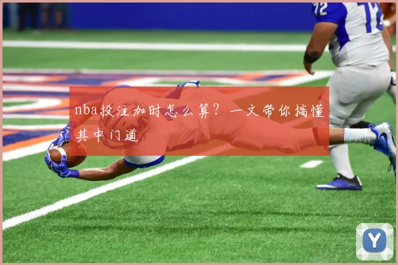 nba投注加时怎么算？一文带你搞懂其中门道