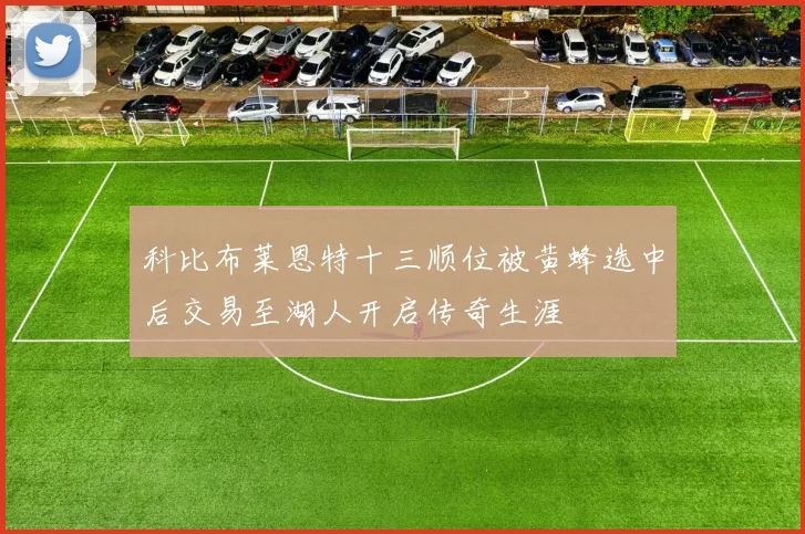 科比布莱恩特十三顺位被黄蜂选中后交易至湖人开启传奇生涯