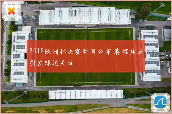 2018欧洲杯决赛时间公布 赛程焦点引发球迷关注
