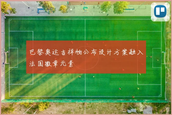 巴黎奥运吉祥物公布设计方案融入法国徽章元素