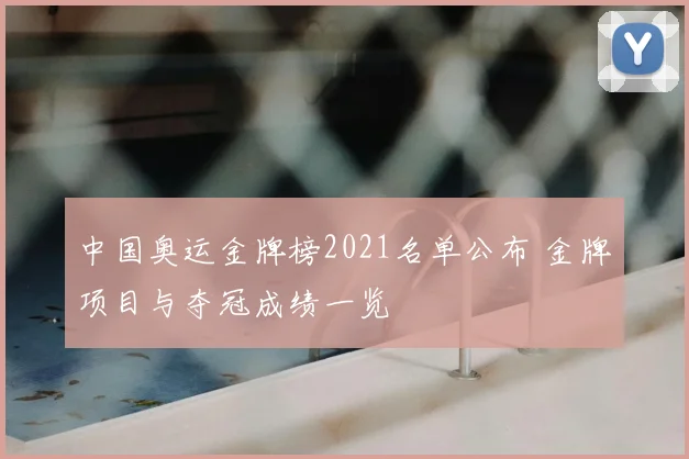 中国奥运金牌榜2021名单公布 金牌项目与夺冠成绩一览