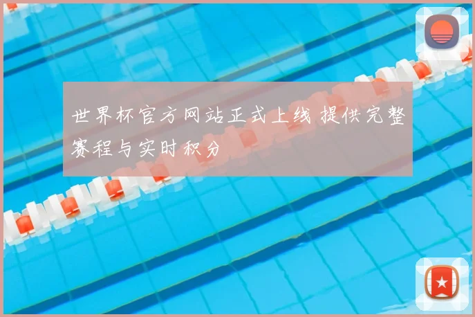 世界杯官方网站正式上线 提供完整赛程与实时积分