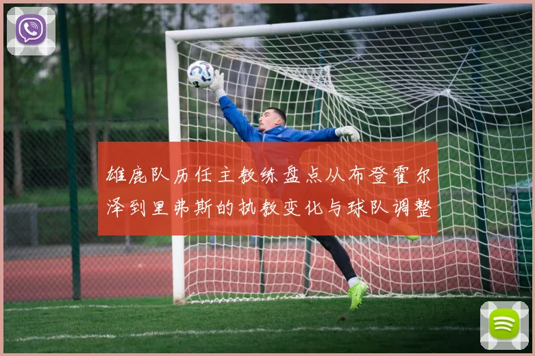 雄鹿队历任主教练盘点从布登霍尔泽到里弗斯的执教变化与球队调整