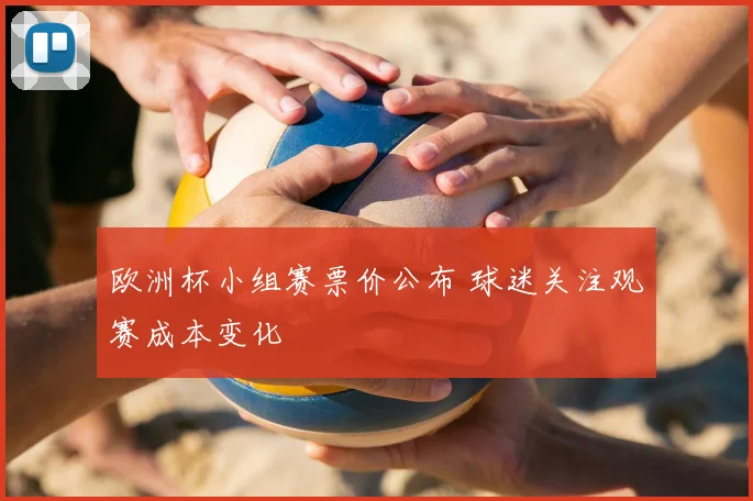 欧洲杯小组赛票价公布 球迷关注观赛成本变化